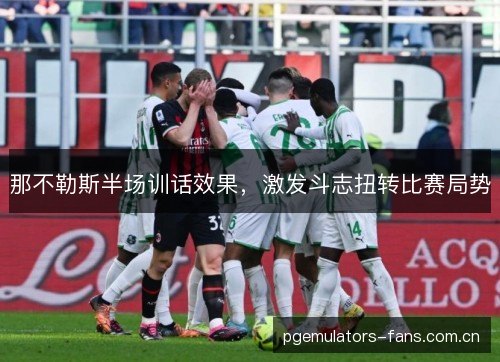 那不勒斯半场训话效果，激发斗志扭转比赛局势
