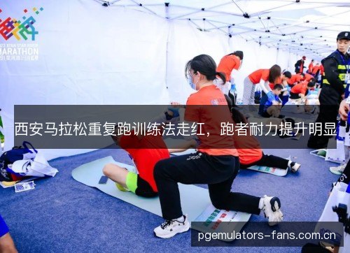 西安马拉松重复跑训练法走红，跑者耐力提升明显