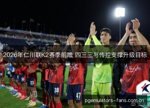 2026年仁川联K2赛季前瞻 四三三与传控支撑升级目标 2026年仁川联K2赛季前瞻 四三三与传控支撑升级目标